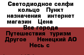 Светодиодное селфи кольцо › Пункт назначения ­ интернет магазин › Цена ­ 1 490 - Все города Путешествия, туризм » Другое   . Ненецкий АО,Несь с.